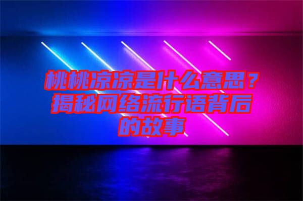 桃桃涼涼是什么意思？揭秘網(wǎng)絡(luò)流行語背后的故事