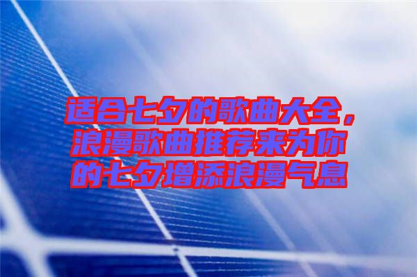 適合七夕的歌曲大全，浪漫歌曲推薦來為你的七夕增添浪漫氣息