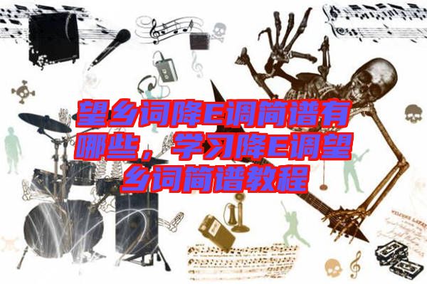 望鄉(xiāng)詞降E調(diào)簡譜有哪些，學(xué)習(xí)降E調(diào)望鄉(xiāng)詞簡譜教程