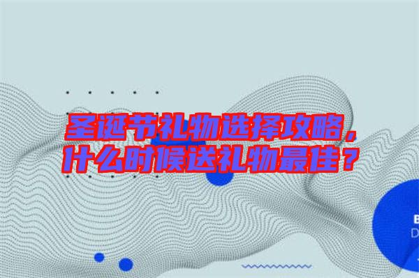 圣誕節(jié)禮物選擇攻略，什么時候送禮物最佳？