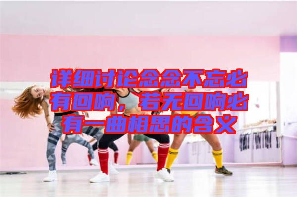 詳細討論念念不忘必有回響，若無回響必有一曲相思的含義