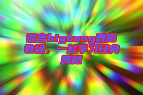 謊言bigbang舞蹈教程，一起學(xué)習經(jīng)典舞蹈