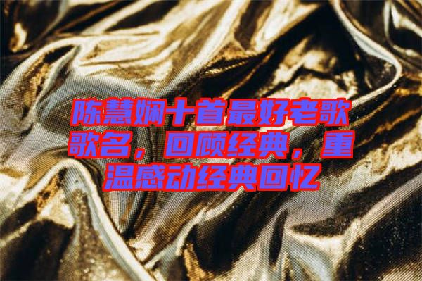 陳慧嫻十首最好老歌歌名，回顧經(jīng)典，重溫感動(dòng)經(jīng)典回憶