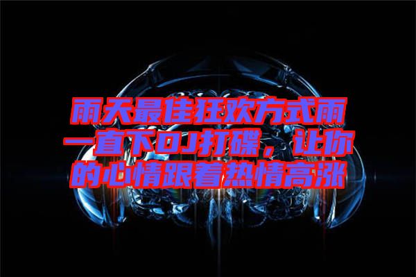 雨天最佳狂歡方式雨一直下DJ打碟，讓你的心情跟著熱情高漲