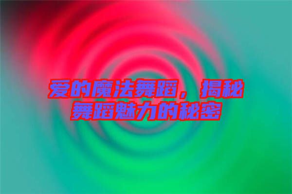 愛的魔法舞蹈，揭秘舞蹈魅力的秘密