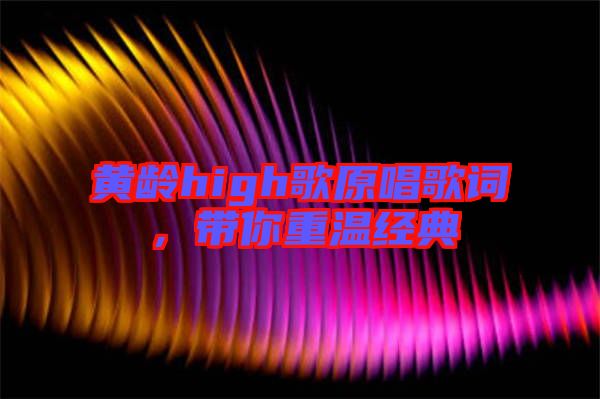 黃齡high歌原唱歌詞，帶你重溫經(jīng)典