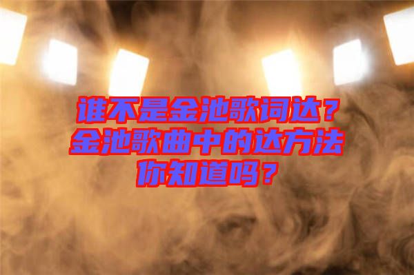 誰不是金池歌詞達？金池歌曲中的達方法你知道嗎？