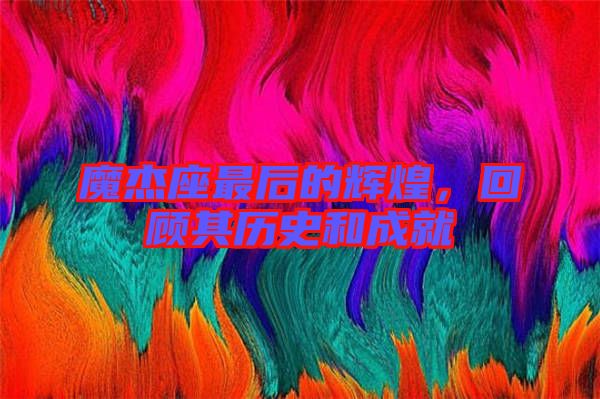 魔杰座最后的輝煌，回顧其歷史和成就