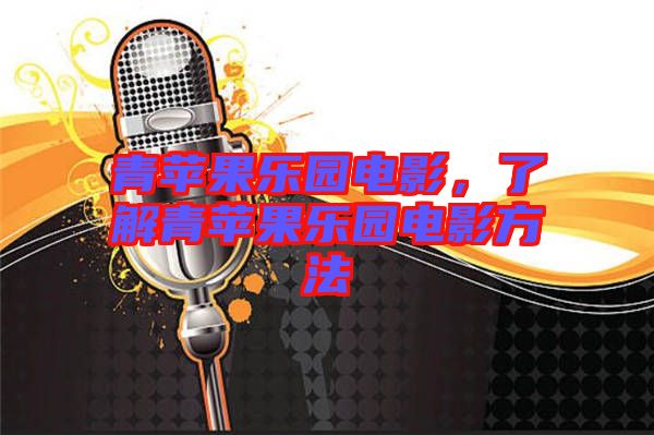 青蘋(píng)果樂(lè)園電影，了解青蘋(píng)果樂(lè)園電影方法