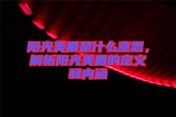 陽光美眉是什么意思，解析陽光美眉的定義和內(nèi)涵