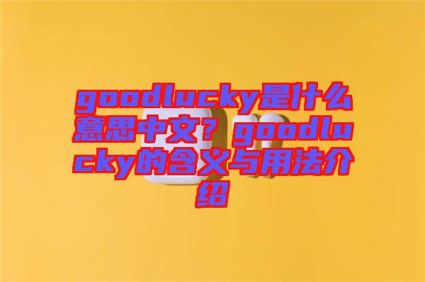 goodlucky是什么意思中文？goodlucky的含義與用法介紹