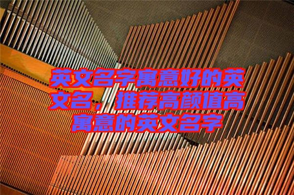 英文名字寓意好的英文名，推薦高顏值高寓意的英文名字