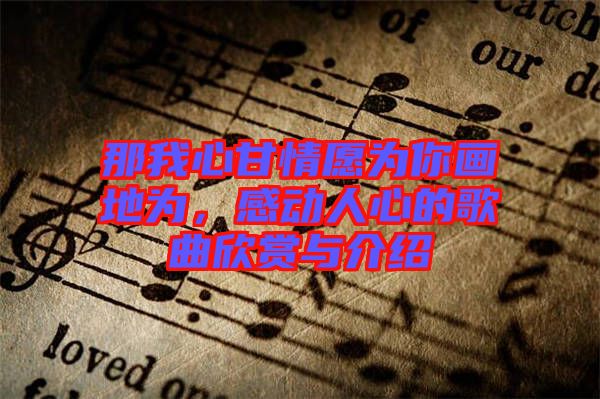 那我心甘情愿為你畫地為，感動人心的歌曲欣賞與介紹