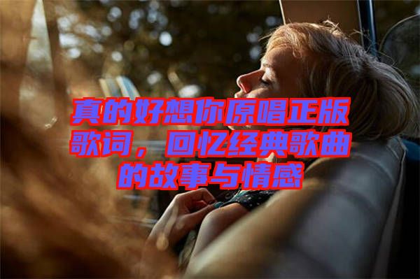 真的好想你原唱正版歌詞，回憶經(jīng)典歌曲的故事與情感