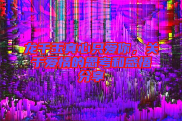 龍千玉真心只愛你，關(guān)于愛情的思考和感悟分享