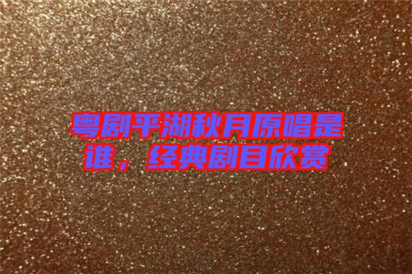 粵劇平湖秋月原唱是誰，經(jīng)典劇目欣賞