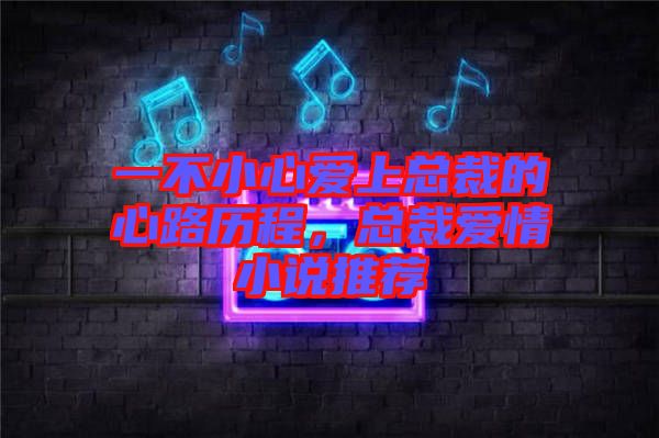 一不小心愛上總裁的心路歷程，總裁愛情小說推薦