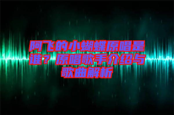 阿飛的小蝴蝶原唱是誰(shuí)？原唱歌手介紹與歌曲解析