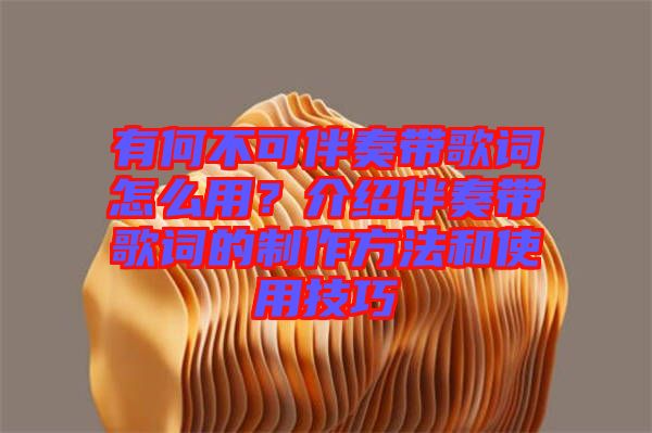 有何不可伴奏帶歌詞怎么用？介紹伴奏帶歌詞的制作方法和使用技巧