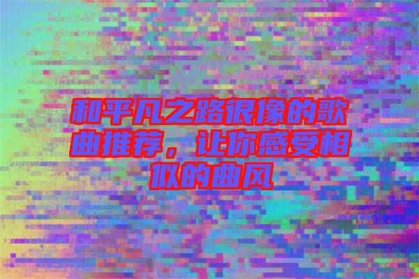 和平凡之路很像的歌曲推薦，讓你感受相似的曲風(fēng)