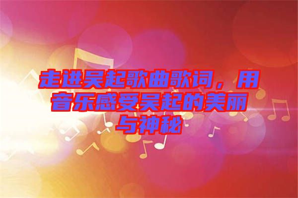 走進吳起歌曲歌詞，用音樂感受吳起的美麗與神秘