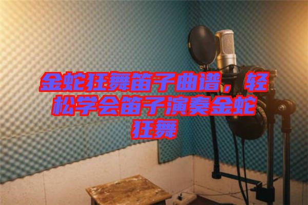 金蛇狂舞笛子曲譜，輕松學(xué)會(huì)笛子演奏金蛇狂舞