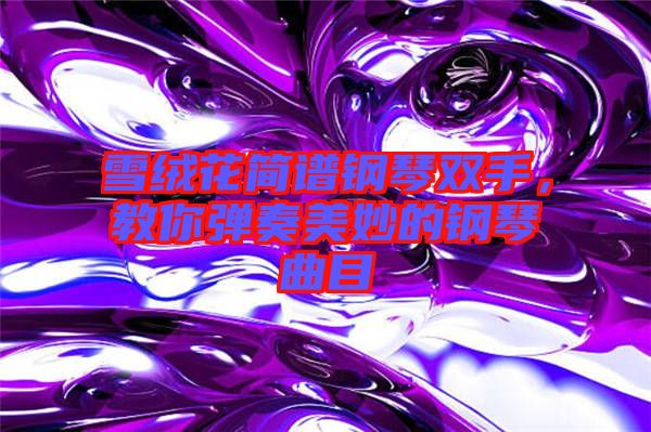 雪絨花簡譜鋼琴雙手，教你彈奏美妙的鋼琴曲目