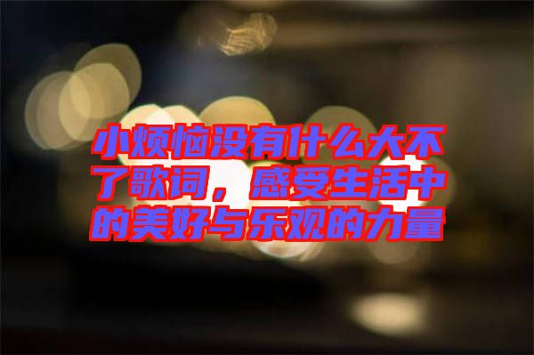 小煩惱沒有什么大不了歌詞，感受生活中的美好與樂觀的力量