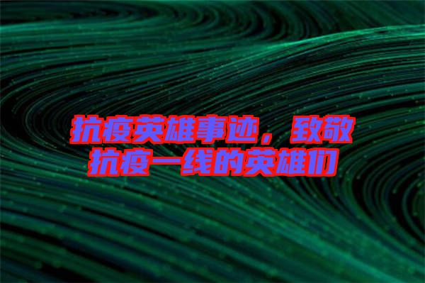 抗疫英雄事跡，致敬抗疫一線的英雄們