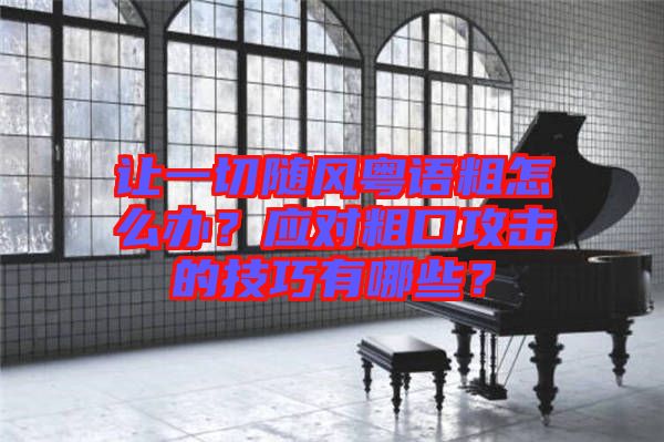 讓一切隨風(fēng)粵語(yǔ)粗怎么辦？應(yīng)對(duì)粗口攻擊的技巧有哪些？