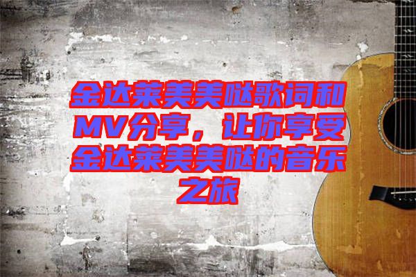 金達(dá)萊美美噠歌詞和MV分享，讓你享受金達(dá)萊美美噠的音樂(lè)之旅