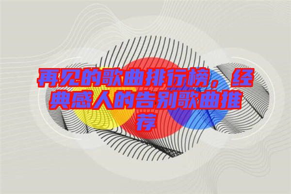 再見的歌曲排行榜，經(jīng)典感人的告別歌曲推薦
