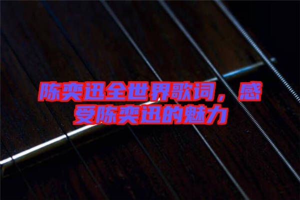 陳奕迅全世界歌詞，感受陳奕迅的魅力