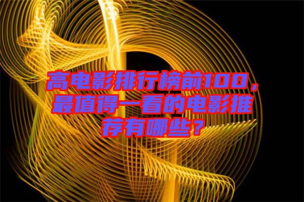 高電影排行榜前100，最值得一看的電影推薦有哪些？