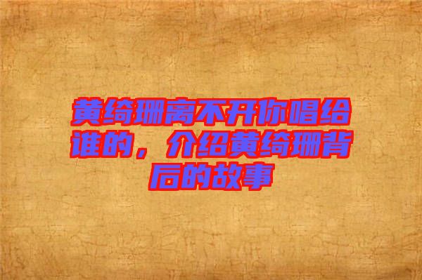 黃綺珊離不開(kāi)你唱給誰(shuí)的，介紹黃綺珊背后的故事