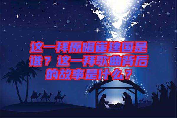 這一拜原唱崔建國是誰？這一拜歌曲背后的故事是什么？