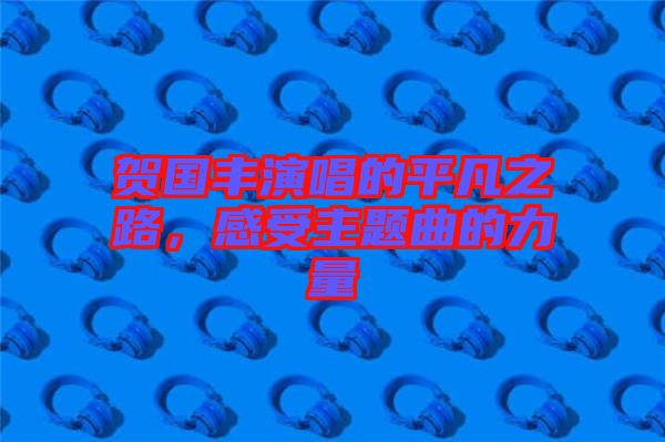 賀國豐演唱的平凡之路，感受主題曲的力量