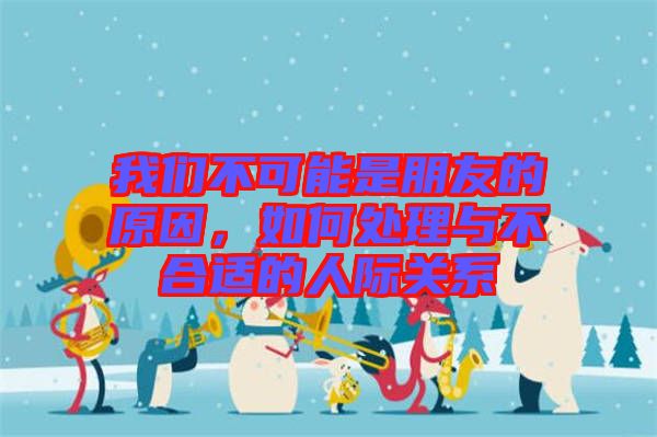我們不可能是朋友的原因，如何處理與不合適的人際關系