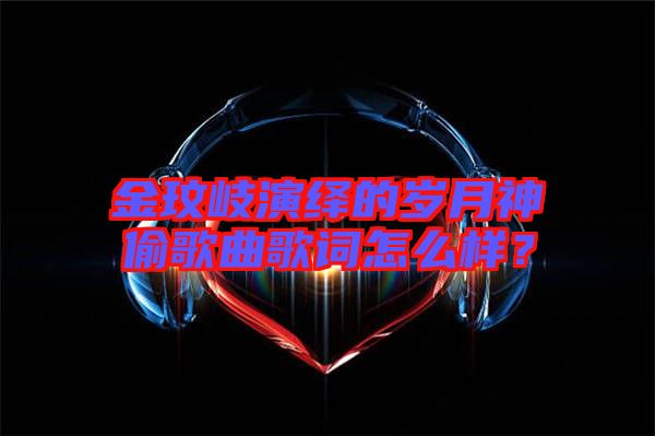 金玟岐演繹的歲月神偷歌曲歌詞怎么樣？
