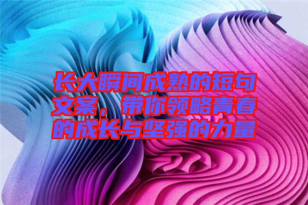 長大瞬間成熟的短句文案，帶你領略青春的成長與堅強的力量