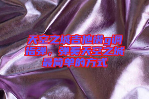 天空之城吉他譜g調(diào)指彈，彈奏天空之城最簡單的方式