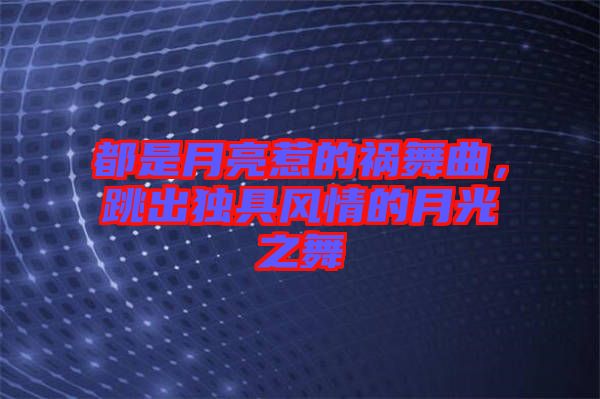 都是月亮惹的禍舞曲，跳出獨(dú)具風(fēng)情的月光之舞