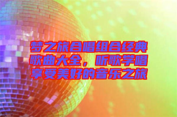 夢之旅合唱組合經(jīng)典歌曲大全，聽歌學唱享受美好的音樂之旅