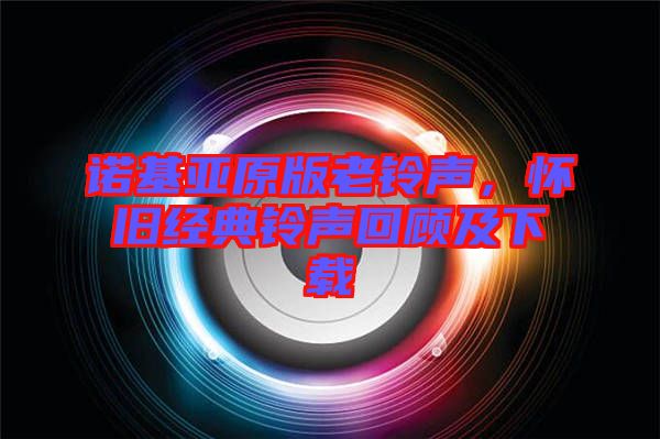 諾基亞原版老鈴聲，懷舊經(jīng)典鈴聲回顧及下載