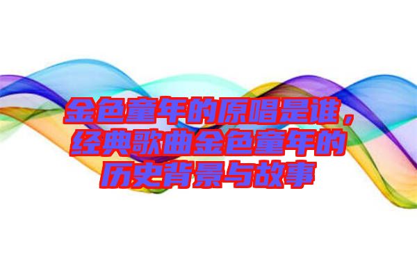 金色童年的原唱是誰(shuí)，經(jīng)典歌曲金色童年的歷史背景與故事
