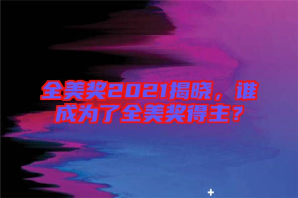 全美獎2021揭曉，誰成為了全美獎得主？