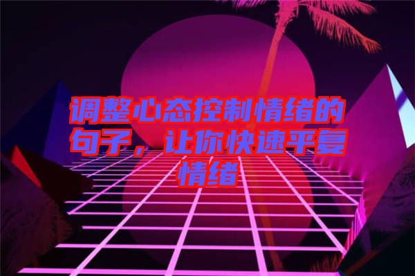 調(diào)整心態(tài)控制情緒的句子，讓你快速平復(fù)情緒