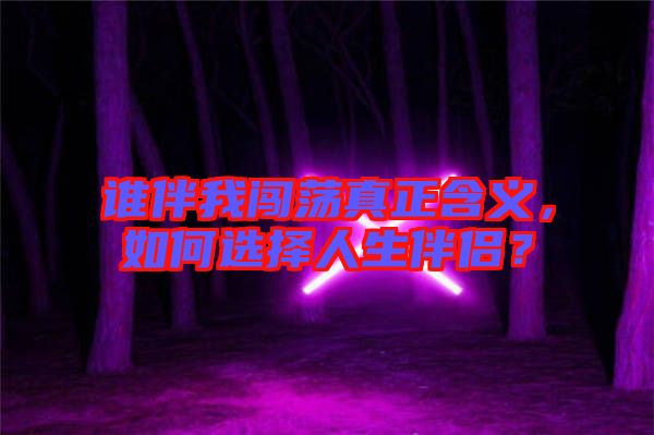 誰伴我闖蕩真正含義，如何選擇人生伴侶？