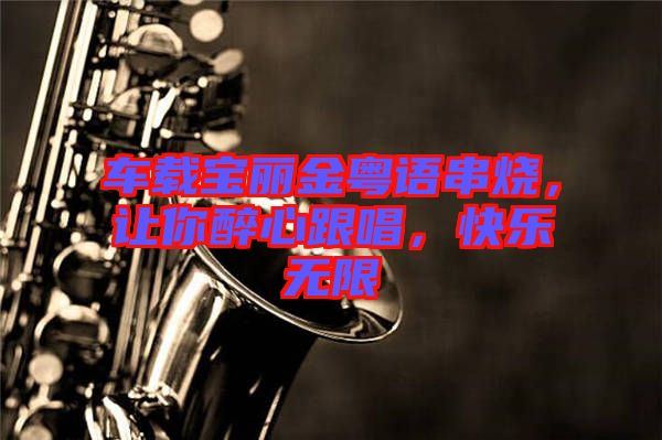 車(chē)載寶麗金粵語(yǔ)串燒，讓你醉心跟唱，快樂(lè)無(wú)限