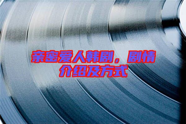 親密愛人韓劇，劇情介紹及方式